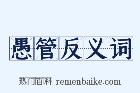 愚管反义词是什么意思的图片